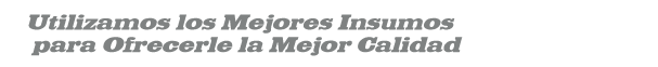 Utilizamos los Mejores Insumos para Ofrecerle la Mejor Calidad